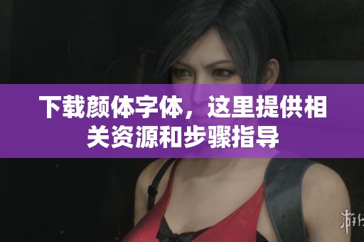 下载颜体字体，这里提供相关资源和步骤指导
