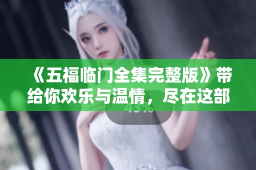 《五福临门全集完整版》带给你欢乐与温情，尽在这部精彩作品中等你发现！