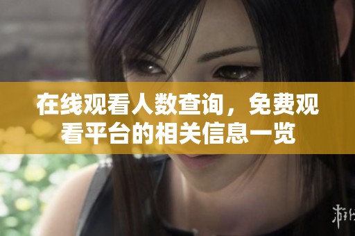 在线观看人数查询，免费观看平台的相关信息一览