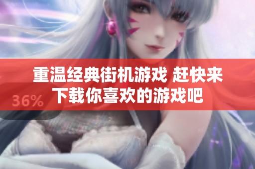 重温经典街机游戏 赶快来下载你喜欢的游戏吧