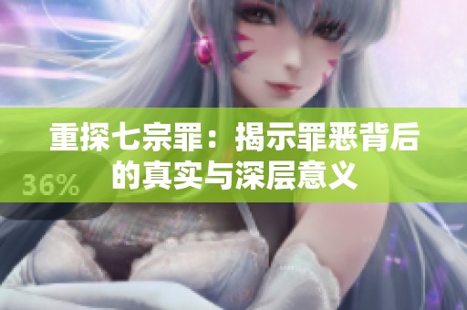 重探七宗罪：揭示罪恶背后的真实与深层意义