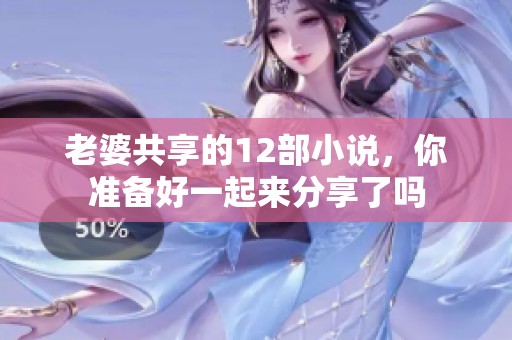 老婆共享的12部小说，你准备好一起来分享了吗