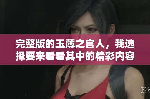 完整版的玉薄之官人，我选择要来看看其中的精彩内容