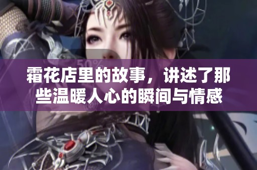 霜花店里的故事，讲述了那些温暖人心的瞬间与情感