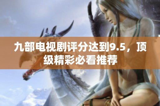 九部电视剧评分达到9.5，顶级精彩必看推荐