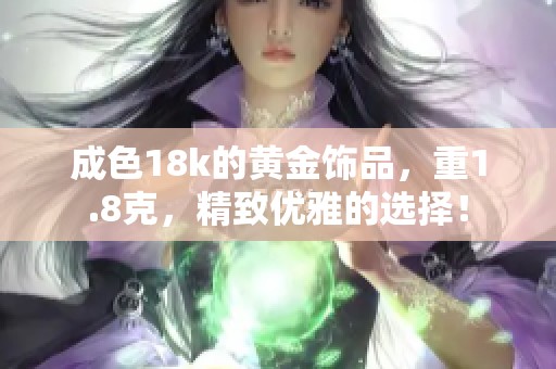 成色18k的黄金饰品，重1.8克，精致优雅的选择！