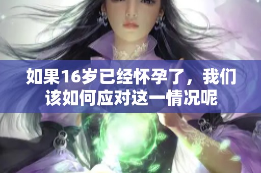 如果16岁已经怀孕了，我们该如何应对这一情况呢
