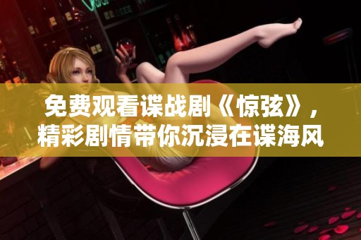 免费观看谍战剧《惊弦》，精彩剧情带你沉浸在谍海风云中