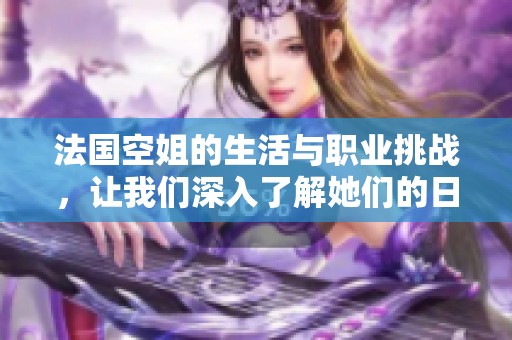 法国空姐的生活与职业挑战，让我们深入了解她们的日常工作细节