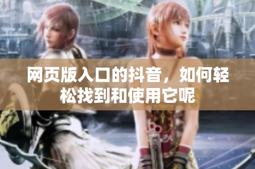 网页版入口的抖音，如何轻松找到和使用它呢