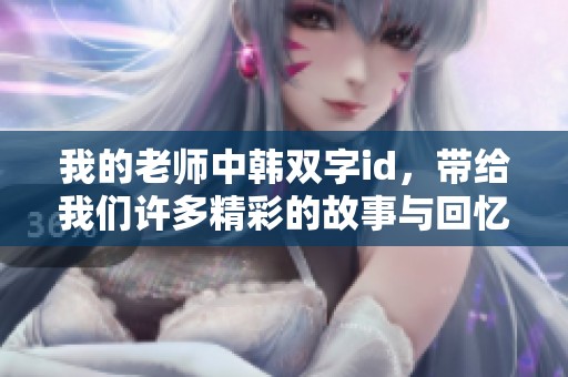 我的老师中韩双字id，带给我们许多精彩的故事与回忆