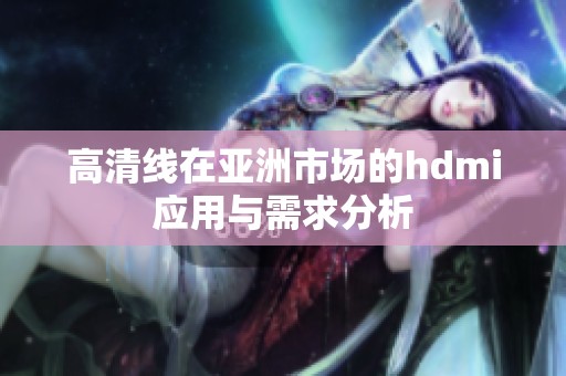 高清线在亚洲市场的hdmi应用与需求分析