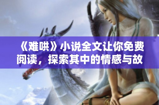 《难哄》小说全文让你免费阅读，探索其中的情感与故事深度
