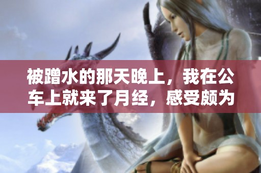 被蹭水的那天晚上，我在公车上就来了月经，感受颇为复杂。