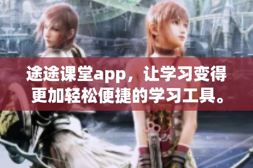 途途课堂app，让学习变得更加轻松便捷的学习工具。