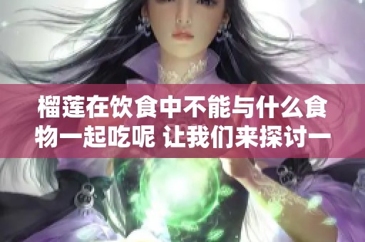 榴莲在饮食中不能与什么食物一起吃呢 让我们来探讨一下榴莲的搭配禁忌
