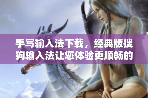 手写输入法下载，经典版搜狗输入法让您体验更顺畅的输入方式