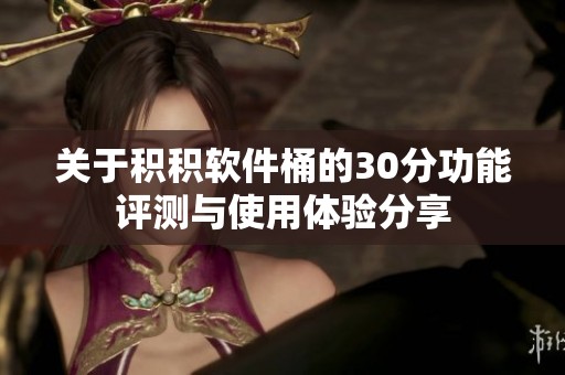 关于积积软件桶的30分功能评测与使用体验分享