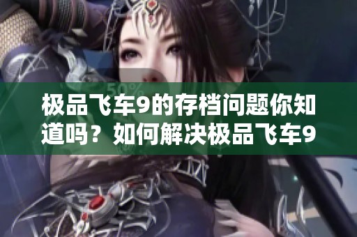 极品飞车9的存档问题你知道吗？如何解决极品飞车9存档的困扰呢？