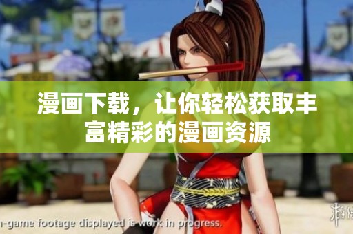 漫画下载，让你轻松获取丰富精彩的漫画资源