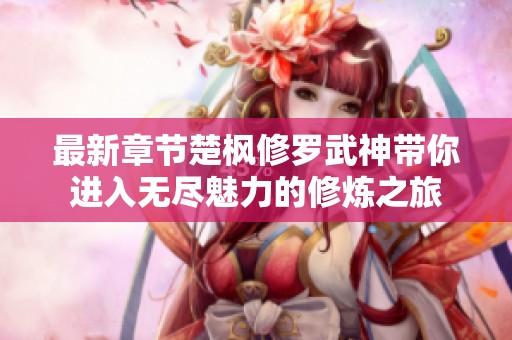 最新章节楚枫修罗武神带你进入无尽魅力的修炼之旅