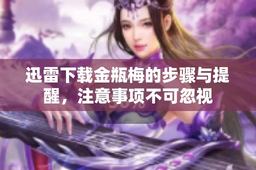 迅雷下载金瓶梅的步骤与提醒，注意事项不可忽视