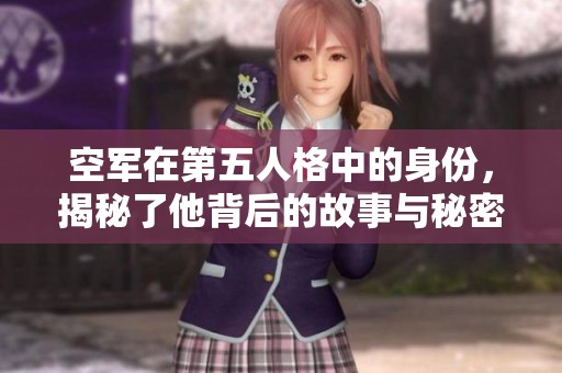 空军在第五人格中的身份，揭秘了他背后的故事与秘密