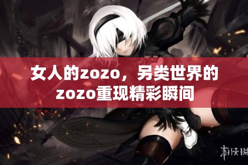 女人的zozo，另类世界的zozo重现精彩瞬间