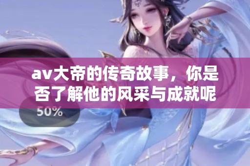 **大帝的传奇故事，你是否了解他的风采与成就呢
