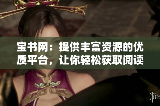宝书网：提供丰富资源的优质平台，让你轻松获取阅读好书