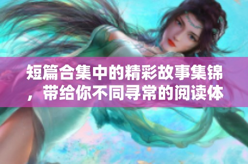 短篇合集中的精彩故事集锦，带给你不同寻常的阅读体验