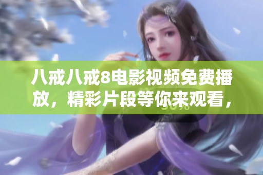 八戒八戒8电影视频免费播放，精彩片段等你来观看，快来体验吧
