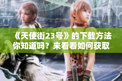 《天使街23号》的下载方法你知道吗？来看看如何获取这本TXT格式的书籍吧！
