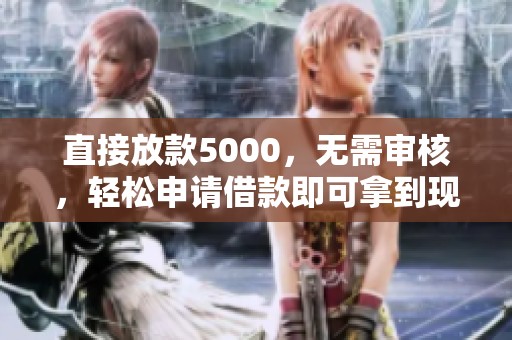 直接放款5000，无需审核，轻松申请借款即可拿到现金