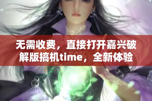 无需收费，直接打开嘉兴破解版搞机time，全新体验等你来发现