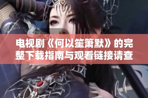 电视剧《何以笙箫默》的完整下载指南与观看链接请查看此文