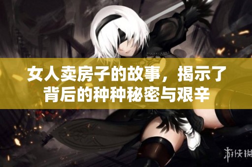 女人卖房子的故事，揭示了背后的种种秘密与艰辛