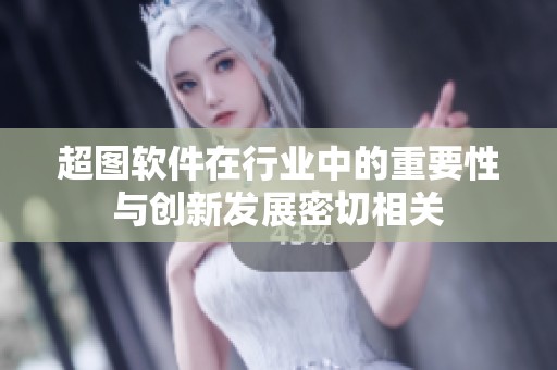 超图软件在行业中的重要性与创新发展密切相关