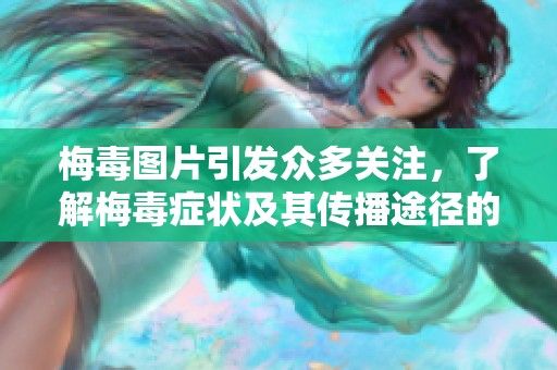 梅毒图片引发众多关注，了解梅毒症状及其传播途径的重要性不容忽视