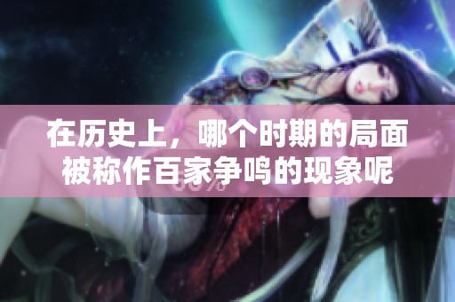 在历史上，哪个时期的局面被称作百家争鸣的现象呢