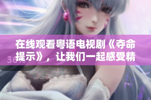 在线观看粤语电视剧《夺命提示》，让我们一起感受精彩剧情。