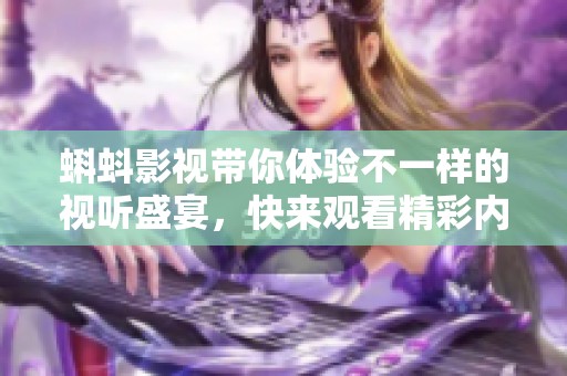 蝌蚪影视带你体验不一样的视听盛宴，快来观看精彩内容吧