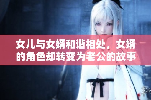 女儿与女婿和谐相处，女婿的角色却转变为老公的故事