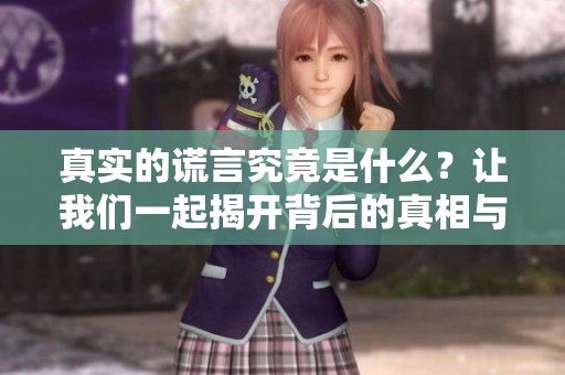 真实的谎言究竟是什么？让我们一起揭开背后的真相与故事。