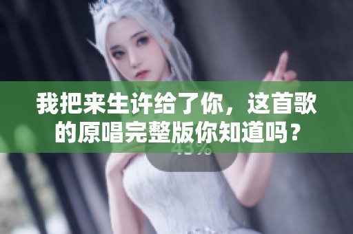 我把来生许给了你，这首歌的原唱完整版你知道吗？