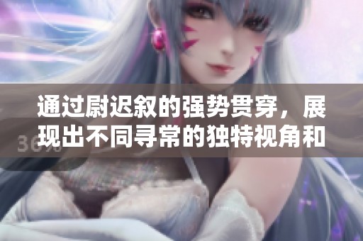 通过尉迟叙的强势贯穿，展现出不同寻常的独特视角和深入思考