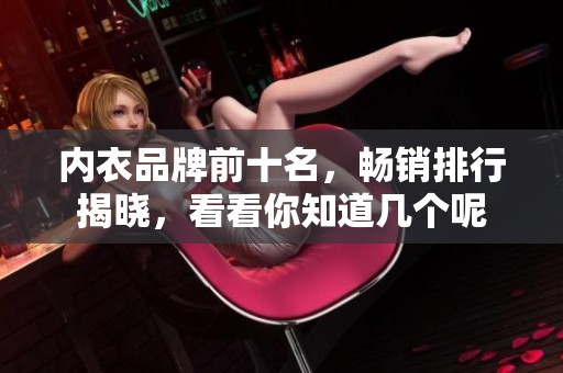 内衣品牌前十名，畅销排行揭晓，看看你知道几个呢
