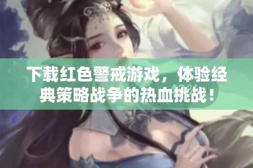 下载红色警戒游戏，体验经典策略战争的热血挑战！