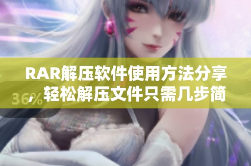 RAR解压软件使用方法分享，轻松解压文件只需几步简单操作