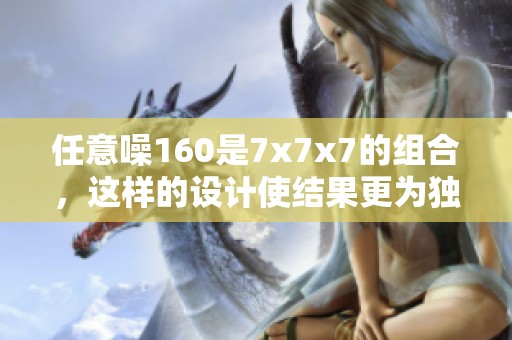 任意噪160是7x7x7的组合，这样的设计使结果更为独特。